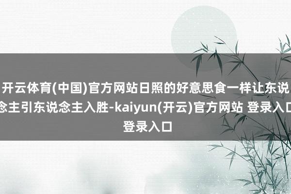 开云体育(中国)官方网站日照的好意思食一样让东说念主引东说念主入胜-kaiyun(开云)官方网站 登录入口