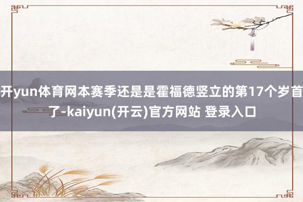 开yun体育网本赛季还是是霍福德竖立的第17个岁首了-kaiyun(开云)官方网站 登录入口