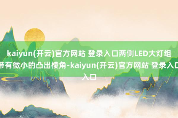 kaiyun(开云)官方网站 登录入口两侧LED大灯组带有微小的凸出棱角-kaiyun(开云)官方网站 登录入口