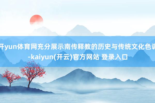 开yun体育网充分展示南传释教的历史与传统文化色调-kaiyun(开云)官方网站 登录入口