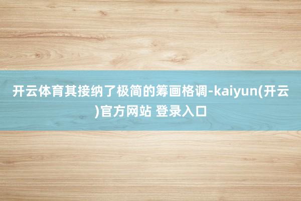 开云体育其接纳了极简的筹画格调-kaiyun(开云)官方网站 登录入口