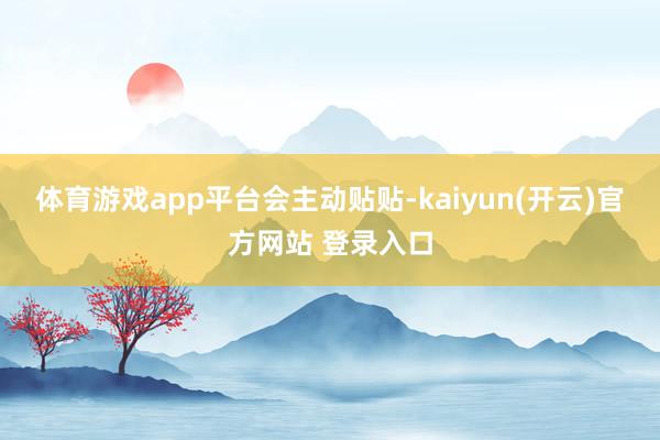 体育游戏app平台会主动贴贴-kaiyun(开云)官方网站 登录入口