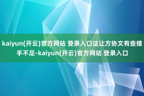 kaiyun(开云)官方网站 登录入口这让方协文有些措手不足-kaiyun(开云)官方网站 登录入口