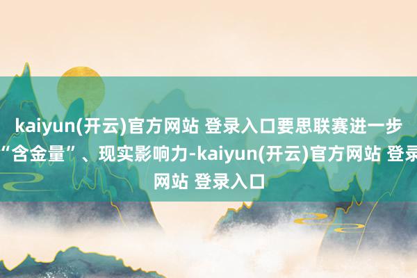 kaiyun(开云)官方网站 登录入口要思联赛进一步增多“含金量”、现实影响力-kaiyun(开云)官方网站 登录入口