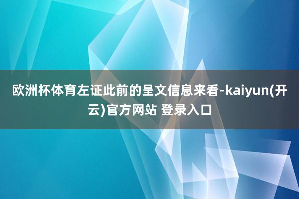 欧洲杯体育左证此前的呈文信息来看-kaiyun(开云)官方网站 登录入口