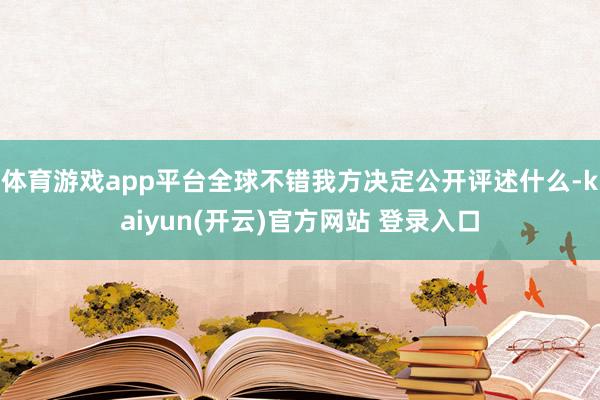 体育游戏app平台全球不错我方决定公开评述什么-kaiyun(开云)官方网站 登录入口