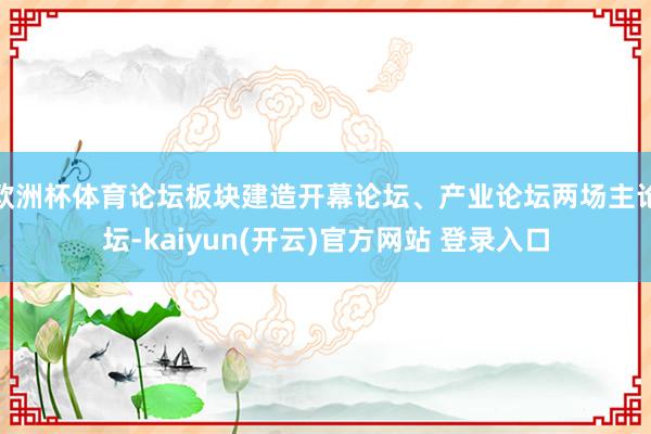 欧洲杯体育论坛板块建造开幕论坛、产业论坛两场主论坛-kaiyun(开云)官方网站 登录入口