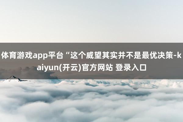 体育游戏app平台“这个威望其实并不是最优决策-kaiyun(开云)官方网站 登录入口