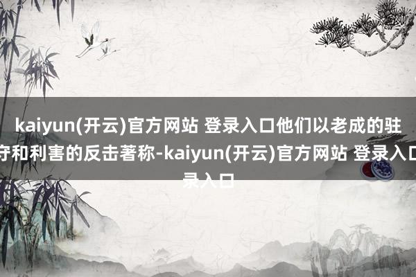 kaiyun(开云)官方网站 登录入口他们以老成的驻守和利害的反击著称-kaiyun(开云)官方网站 登录入口