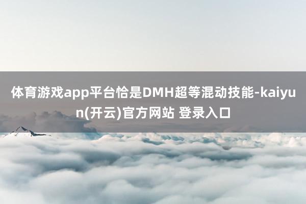 体育游戏app平台恰是DMH超等混动技能-kaiyun(开云)官方网站 登录入口