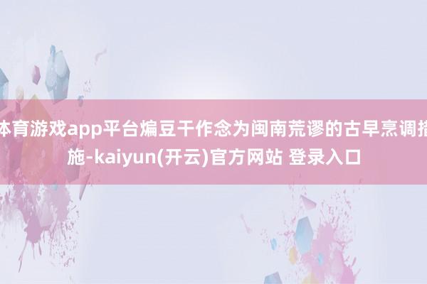 体育游戏app平台煸豆干作念为闽南荒谬的古早烹调措施-kaiyun(开云)官方网站 登录入口