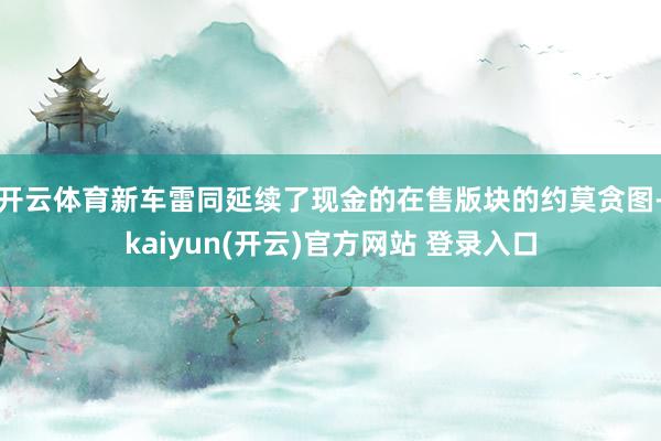 开云体育新车雷同延续了现金的在售版块的约莫贪图-kaiyun(开云)官方网站 登录入口