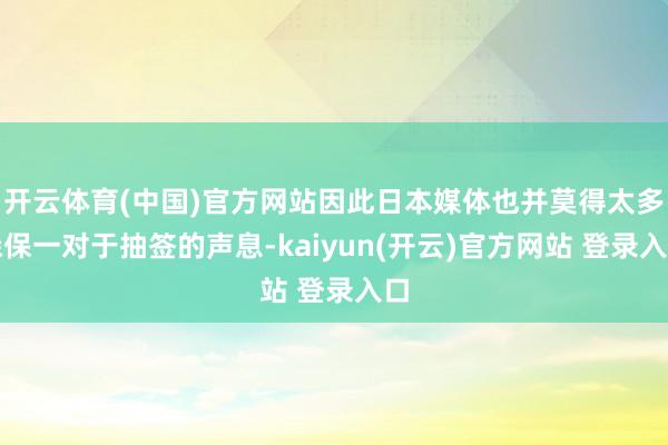 开云体育(中国)官方网站因此日本媒体也并莫得太多森保一对于抽签的声息-kaiyun(开云)官方网站 登录入口