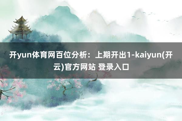 开yun体育网　　百位分析：上期开出1-kaiyun(开云)官方网站 登录入口