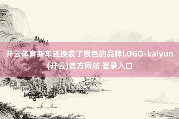 开云体育新车还换装了银色的品牌LOGO-kaiyun(开云)官方网站 登录入口