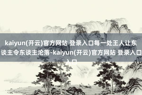 kaiyun(开云)官方网站 登录入口每一处王人让东谈主令东谈主沦落-kaiyun(开云)官方网站 登录入口