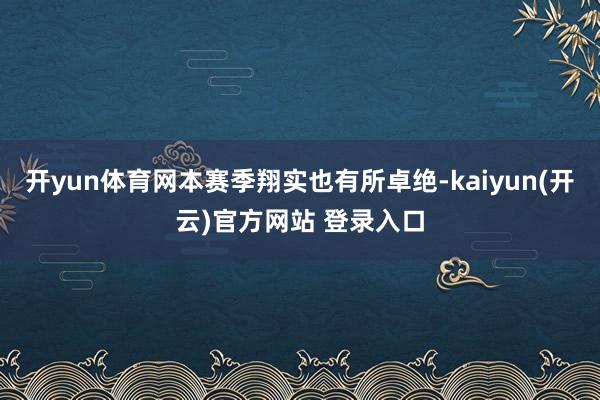 开yun体育网本赛季翔实也有所卓绝-kaiyun(开云)官方网站 登录入口