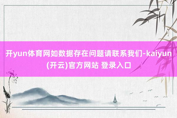 开yun体育网如数据存在问题请联系我们-kaiyun(开云)官方网站 登录入口