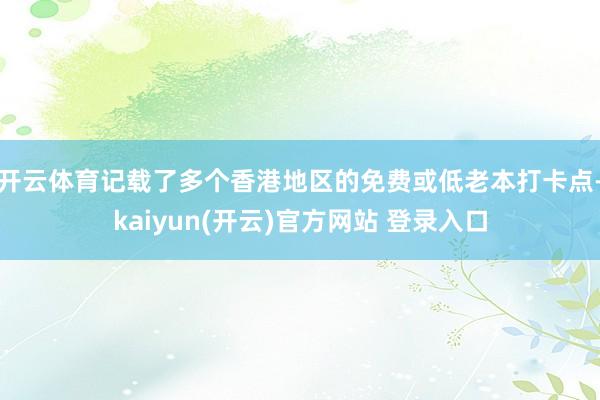 开云体育记载了多个香港地区的免费或低老本打卡点-kaiyun(开云)官方网站 登录入口