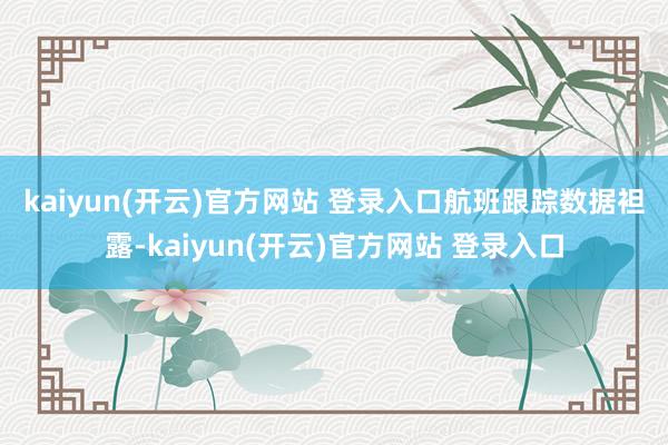 kaiyun(开云)官方网站 登录入口　　航班跟踪数据袒露-kaiyun(开云)官方网站 登录入口