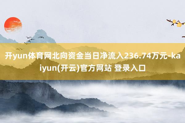 开yun体育网北向资金当日净流入236.74万元-kaiyun(开云)官方网站 登录入口