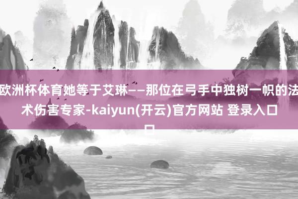 欧洲杯体育她等于艾琳——那位在弓手中独树一帜的法术伤害专家-kaiyun(开云)官方网站 登录入口