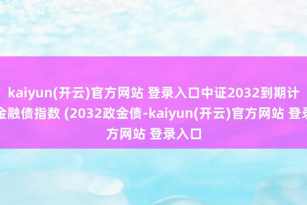 kaiyun(开云)官方网站 登录入口中证2032到期计谋性金融债指数 (2032政金债-kaiyun(开云)官方网站 登录入口