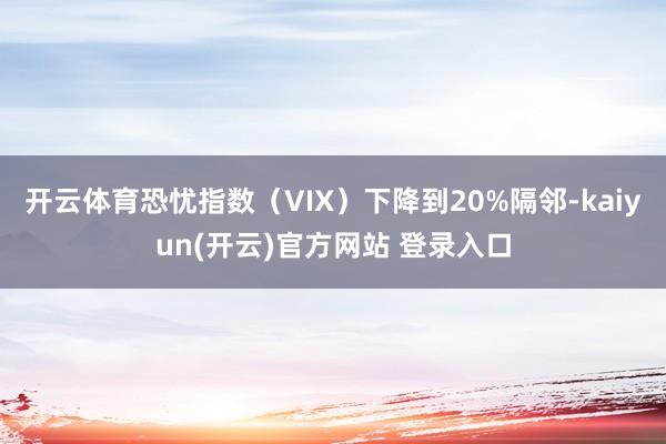 开云体育恐忧指数（VIX）下降到20%隔邻-kaiyun(开云)官方网站 登录入口