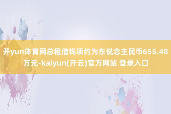 开yun体育网总租借钱项约为东说念主民币655.48万元-kaiyun(开云)官方网站 登录入口