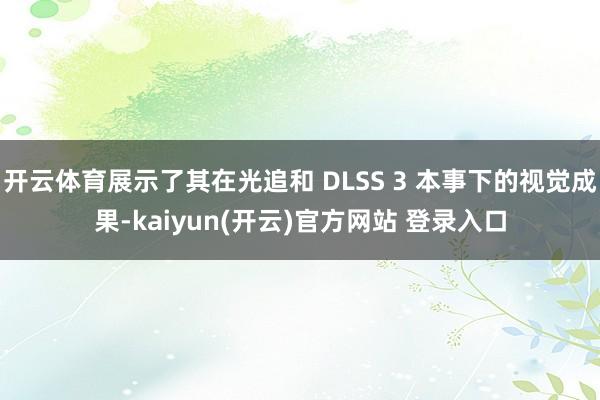 开云体育展示了其在光追和 DLSS 3 本事下的视觉成果-kaiyun(开云)官方网站 登录入口