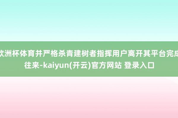 欧洲杯体育并严格杀青建树者指挥用户离开其平台完成往来-kaiyun(开云)官方网站 登录入口