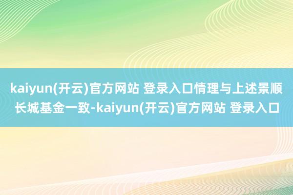 kaiyun(开云)官方网站 登录入口情理与上述景顺长城基金一致-kaiyun(开云)官方网站 登录入口