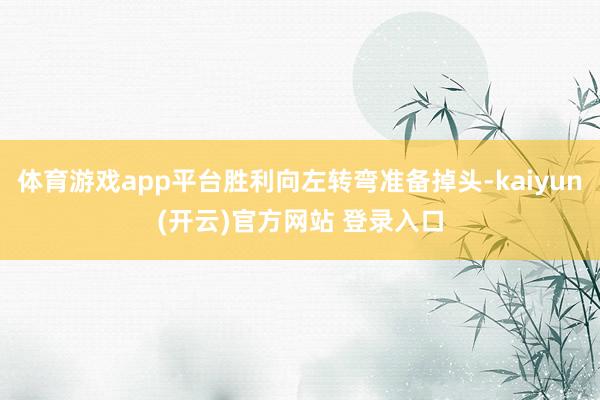 体育游戏app平台胜利向左转弯准备掉头-kaiyun(开云)官方网站 登录入口