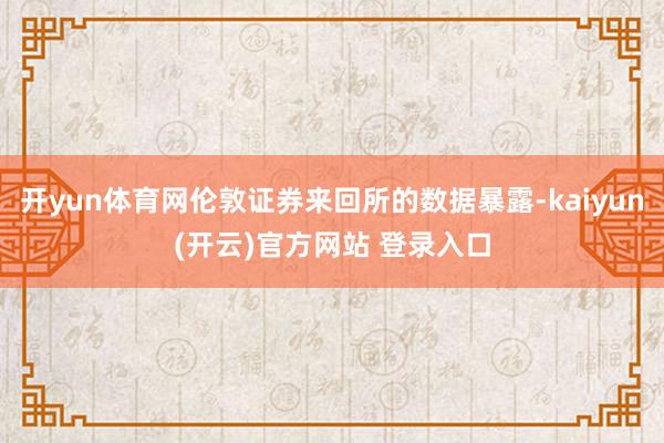 开yun体育网伦敦证券来回所的数据暴露-kaiyun(开云)官方网站 登录入口