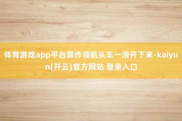 体育游戏app平台算作领航头车一滑开下来-kaiyun(开云)官方网站 登录入口