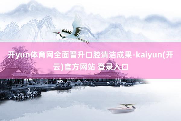 开yun体育网全面晋升口腔清洁成果-kaiyun(开云)官方网站 登录入口