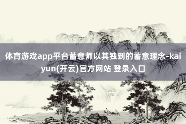 体育游戏app平台蓄意师以其独到的蓄意理念-kaiyun(开云)官方网站 登录入口