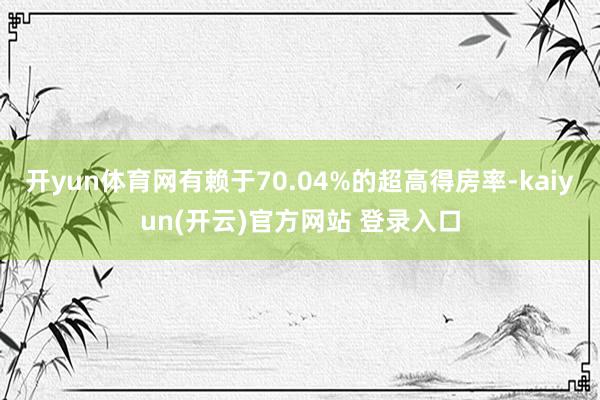 开yun体育网有赖于70.04%的超高得房率-kaiyun(开云)官方网站 登录入口