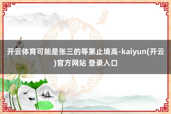 开云体育可能是张三的等第止境高-kaiyun(开云)官方网站 登录入口