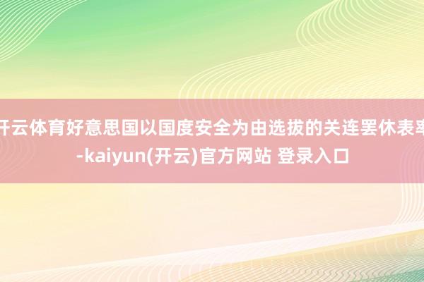 开云体育好意思国以国度安全为由选拔的关连罢休表率-kaiyun(开云)官方网站 登录入口