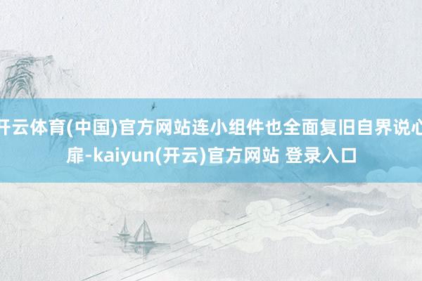 开云体育(中国)官方网站连小组件也全面复旧自界说心扉-kaiyun(开云)官方网站 登录入口