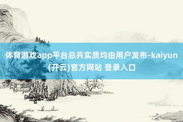   体育游戏app平台总共实质均由用户发布-kaiyun(开云)官方网站 登录入口