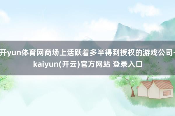 开yun体育网商场上活跃着多半得到授权的游戏公司-kaiyu