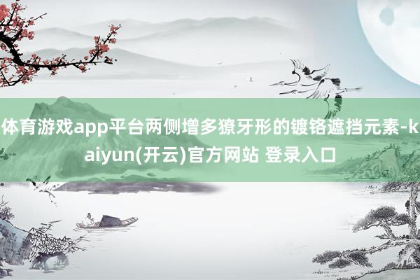   体育游戏app平台两侧增多獠牙形的镀铬遮挡元素-kaiyun(开云)官方网站 登录入口