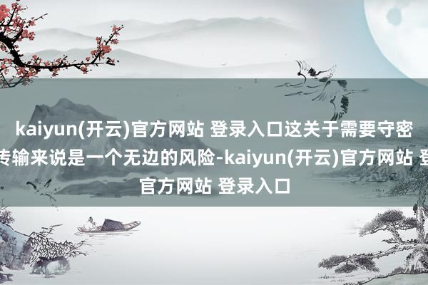   kaiyun(开云)官方网站 登录入口这关于需要守密的信息传输来说是一个无边的风险-kaiyun(开云)官方网站 登录入口