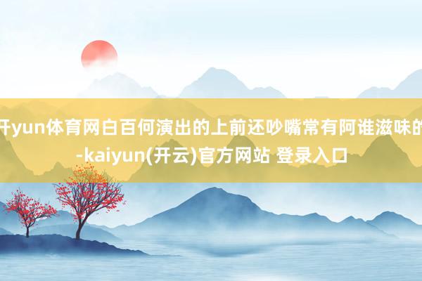   开yun体育网白百何演出的上前还吵嘴常有阿谁滋味的-kaiyun(开云)官方网站 登录入口