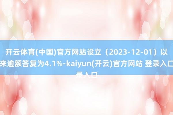   开云体育(中国)官方网站设立（2023-12-01）以来逾额答复为4.1%-kaiyun(开云)官方网站 登录入口