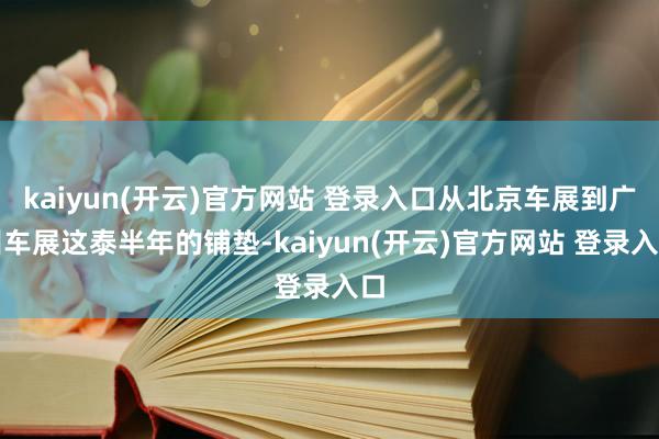   kaiyun(开云)官方网站 登录入口从北京车展到广州车展这泰半年的铺垫-kaiyun(开云)官方网站 登录入口