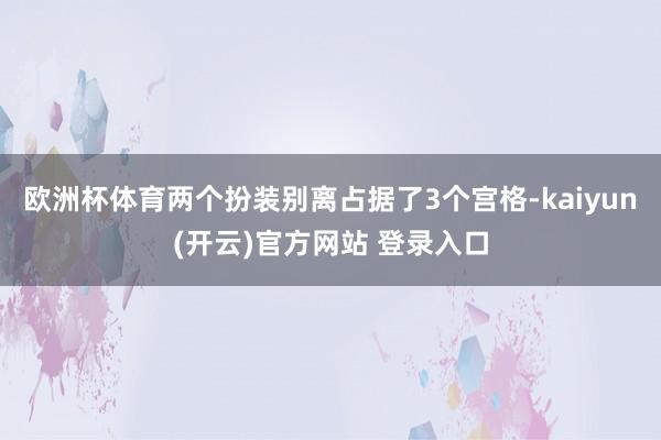   欧洲杯体育两个扮装别离占据了3个宫格-kaiyun(开云)官方网站 登录入口