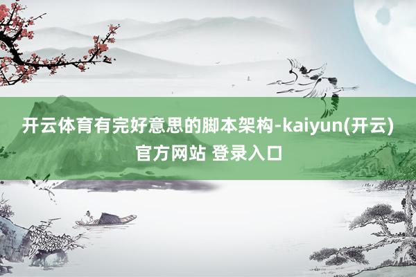   开云体育有完好意思的脚本架构-kaiyun(开云)官方网站 登录入口